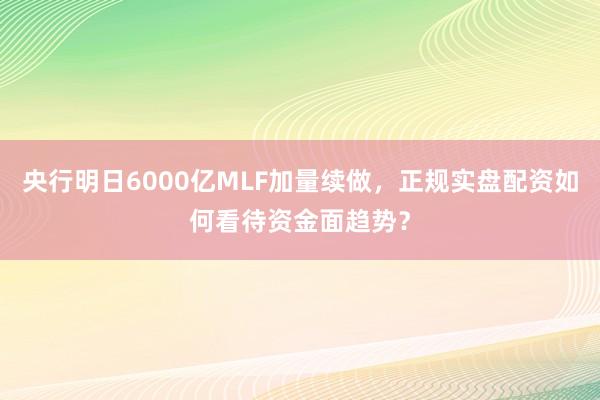 央行明日6000亿MLF加量续做，正规实盘配资如何看待资金面趋势？