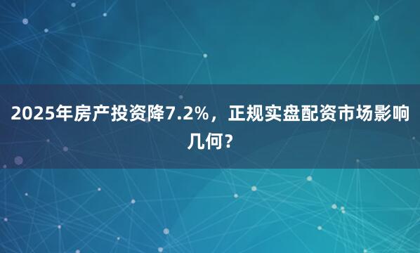 2025年房产投资降7.2%，正规实盘配资市场影响几何？
