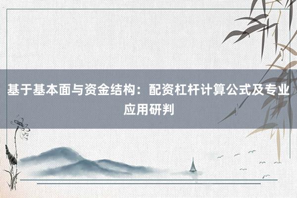 基于基本面与资金结构：配资杠杆计算公式及专业应用研判