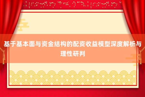 基于基本面与资金结构的配资收益模型深度解析与理性研判