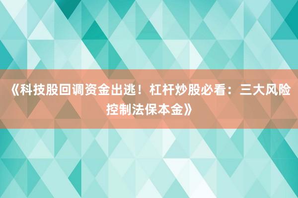 《科技股回调资金出逃！杠杆炒股必看：三大风险控制法保本金》