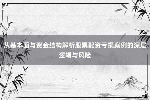 从基本面与资金结构解析股票配资亏损案例的深层逻辑与风险