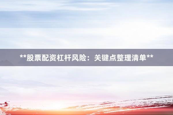 **股票配资杠杆风险：关键点整理清单**