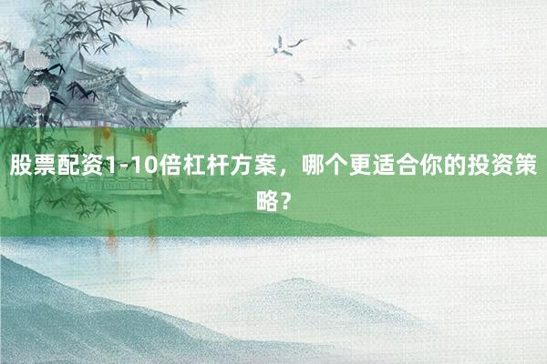 股票配资1-10倍杠杆方案，哪个更适合你的投资策略？
