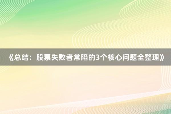 《总结：股票失败者常陷的3个核心问题全整理》