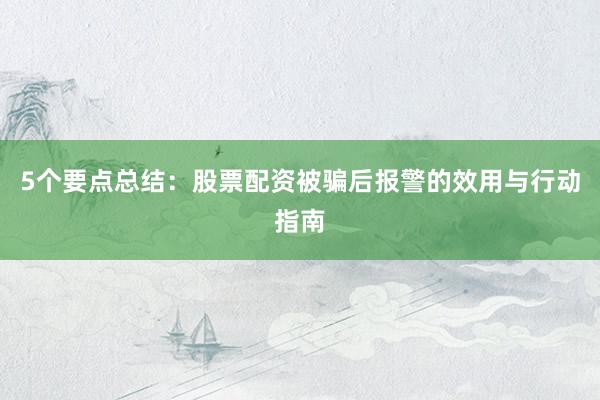 5个要点总结：股票配资被骗后报警的效用与行动指南