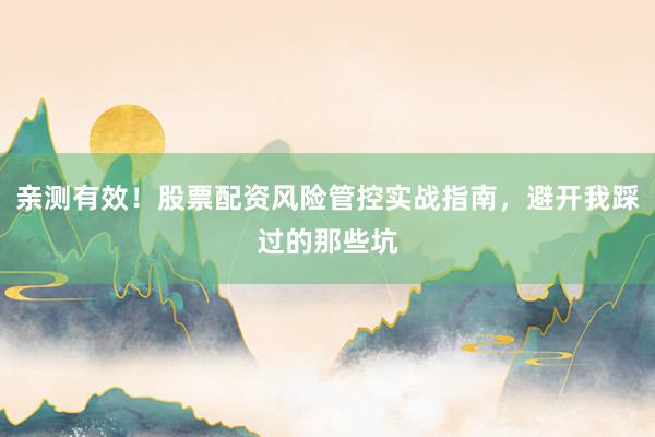 亲测有效！股票配资风险管控实战指南，避开我踩过的那些坑