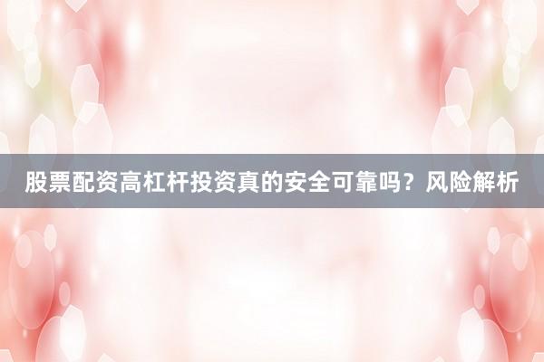 股票配资高杠杆投资真的安全可靠吗？风险解析
