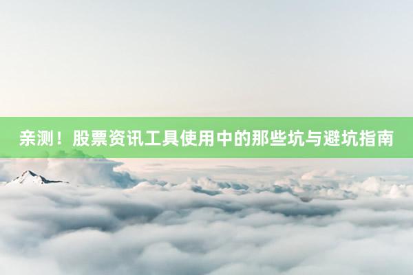 亲测！股票资讯工具使用中的那些坑与避坑指南