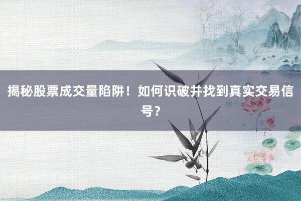 揭秘股票成交量陷阱！如何识破并找到真实交易信号？