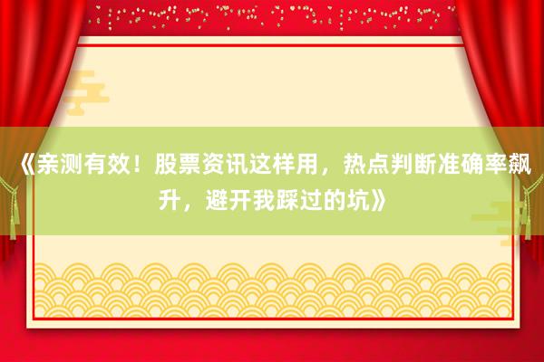 《亲测有效！股票资讯这样用，热点判断准确率飙升，避开我踩过的坑》