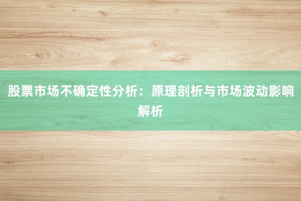 股票市场不确定性分析：原理剖析与市场波动影响解析