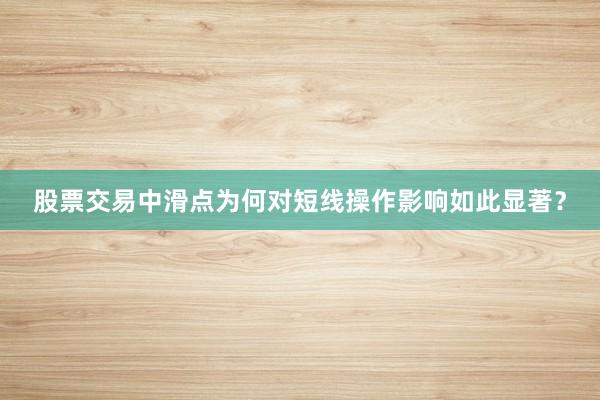 股票交易中滑点为何对短线操作影响如此显著？