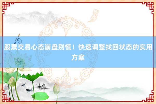 股票交易心态崩盘别慌！快速调整找回状态的实用方案
