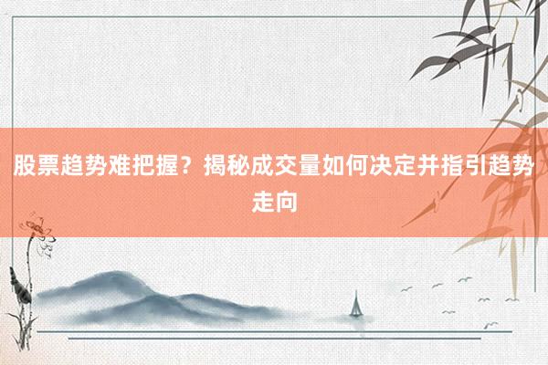 股票趋势难把握？揭秘成交量如何决定并指引趋势走向
