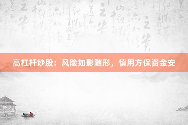 高杠杆炒股：风险如影随形，慎用方保资金安