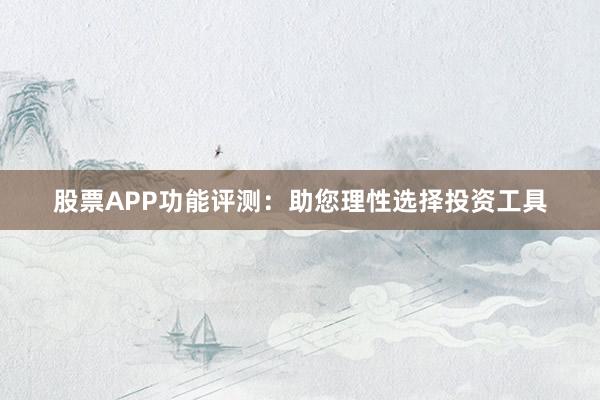 股票APP功能评测：助您理性选择投资工具
