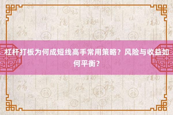 杠杆打板为何成短线高手常用策略？风险与收益如何平衡？