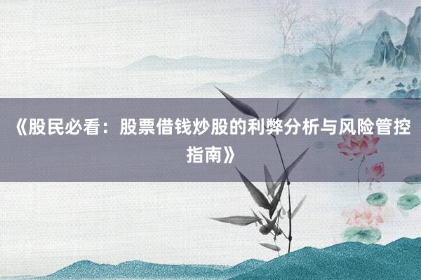 《股民必看：股票借钱炒股的利弊分析与风险管控指南》