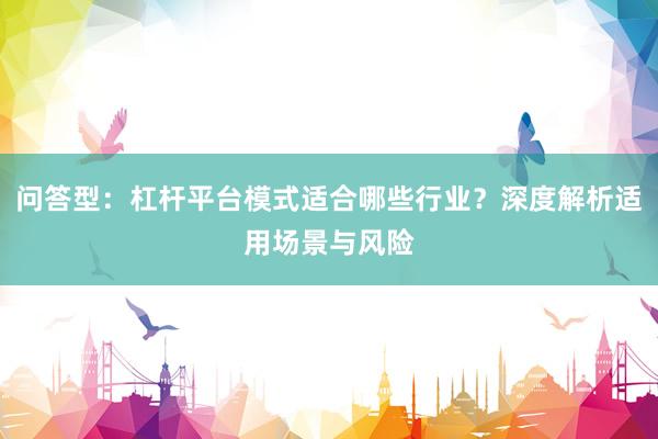 问答型：杠杆平台模式适合哪些行业？深度解析适用场景与风险