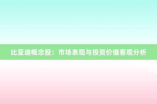 比亚迪概念股：市场表现与投资价值客观分析