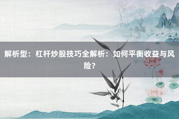 解析型：杠杆炒股技巧全解析：如何平衡收益与风险？