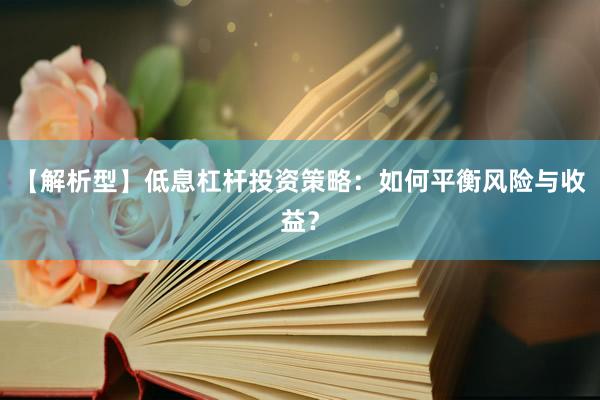 【解析型】低息杠杆投资策略：如何平衡风险与收益？