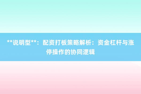 **说明型**：配资打板策略解析：资金杠杆与涨停操作的协同逻辑