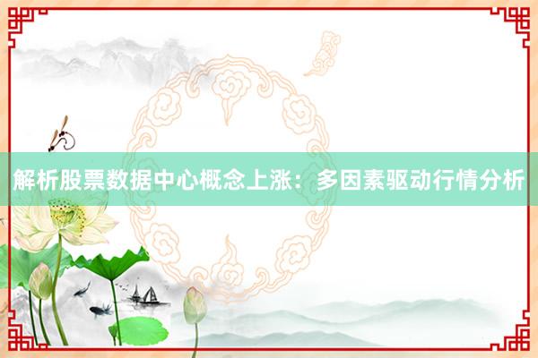解析股票数据中心概念上涨：多因素驱动行情分析