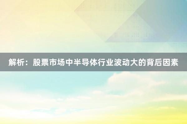解析：股票市场中半导体行业波动大的背后因素