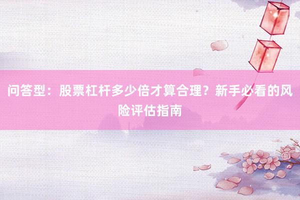 问答型：股票杠杆多少倍才算合理？新手必看的风险评估指南