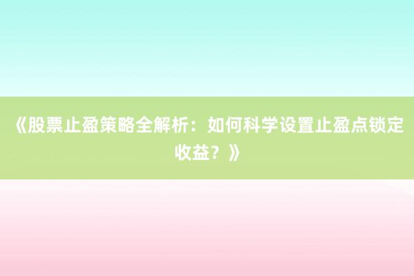《股票止盈策略全解析：如何科学设置止盈点锁定收益？》