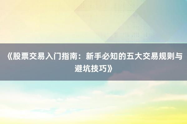 《股票交易入门指南：新手必知的五大交易规则与避坑技巧》