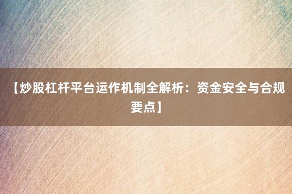 【炒股杠杆平台运作机制全解析：资金安全与合规要点】