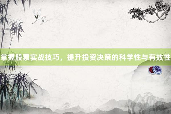 掌握股票实战技巧，提升投资决策的科学性与有效性