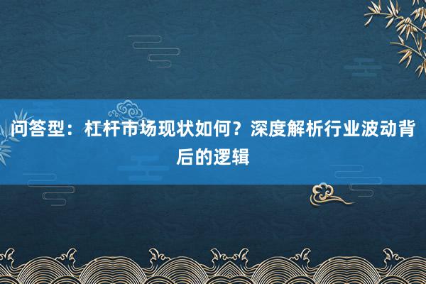 问答型：杠杆市场现状如何？深度解析行业波动背后的逻辑