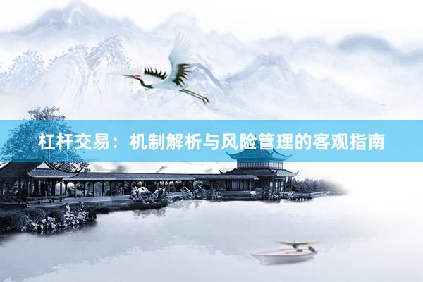 杠杆交易：机制解析与风险管理的客观指南