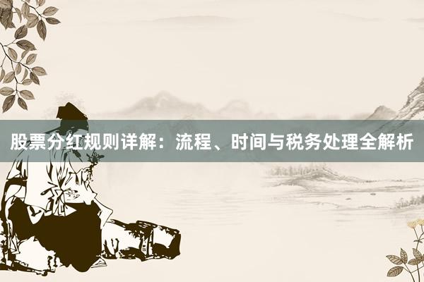 股票分红规则详解：流程、时间与税务处理全解析
