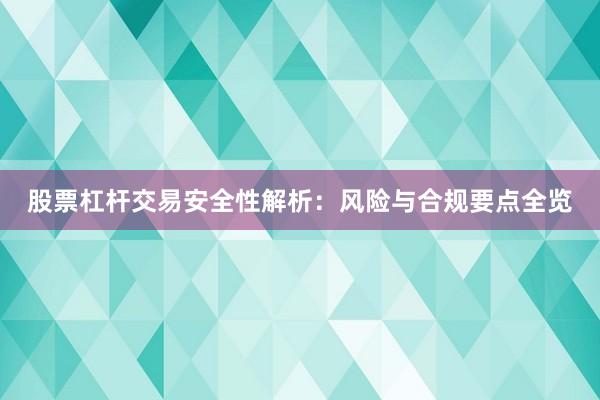 股票杠杆交易安全性解析：风险与合规要点全览